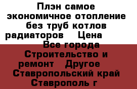 Плэн самое экономичное отопление без труб котлов радиаторов  › Цена ­ 1 150 - Все города Строительство и ремонт » Другое   . Ставропольский край,Ставрополь г.